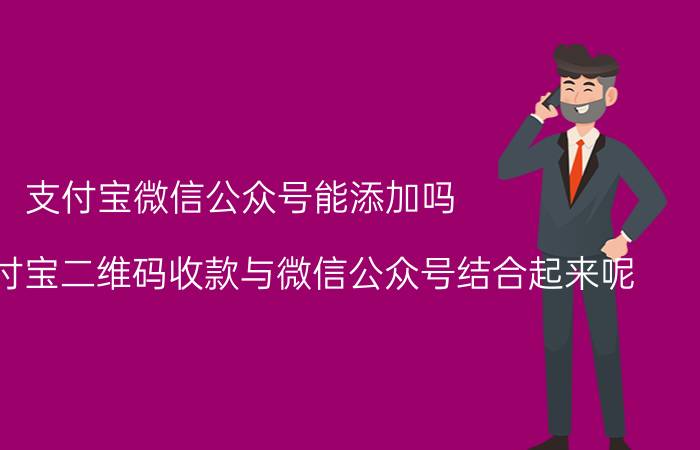 支付宝微信公众号能添加吗 怎么将支付宝二维码收款与微信公众号结合起来呢？